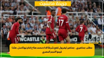مطلب جماهيري.. جماهير ليفربول تضع شرطًا لأداء محمد صلاح أمام نيوكاسل هكذا قيموا النجم المصري 1